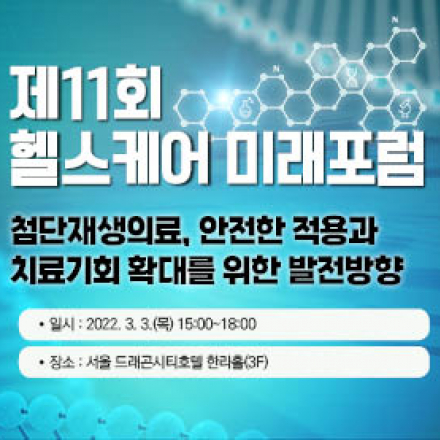 [제11회 헬스케어 미래포럼] 첨단재생의료, 안전한 적용과 치료기회 확대를 위한 발전방향 (3월 3일(목))