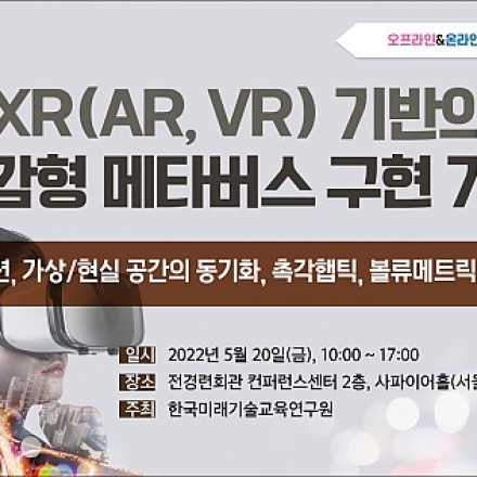 XR(AR, VR) 기반의 실감형 메타버스 구현 기술 세미나  [5.20 /온라인 생중계 병행]