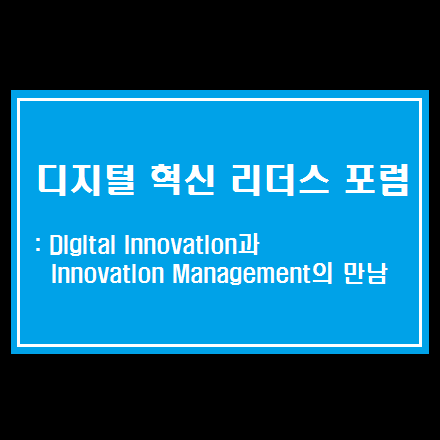 디지털혁신리더스포럼: Digital Innovation과 Innovation Management의 만남