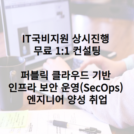 IT국비지원 상시진행 및 무료 컨설팅 퍼블릭 클라우드 기반 인프라 보안 운영(SecOps) 엔지니어 양성 취업