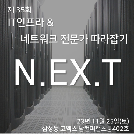 제 35회 IT 인프라 & 네트워크 전문가 따라잡기 'N.EX.T' [정기 기술 세미나]