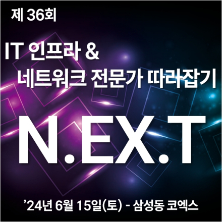 제 36회 IT 인프라 & 네트워크 전문가 따라잡기 'N.EX.T' [정기 기술 세미나]