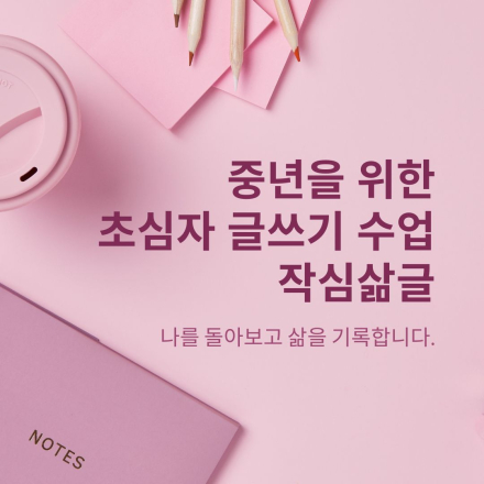 나를 돌아보고 삶을 기록하는, 중년 여성 초심자 글쓰기 수업 [작심삶글] 2월 개강