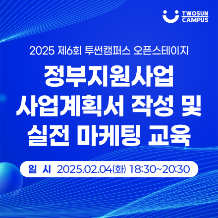 2025 제6회 투썬캠퍼스 오픈스테이지 : 정부지원사업 사업계획서 작성 공식 및 실전 마케팅