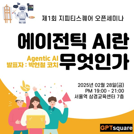 제1회 지피티스퀘어 오픈세미나 - 에이전틱 AI(Agentic AI)란 무엇인가?