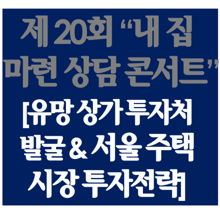 [제20회 내 집 마련 상담 콘서트] 서울/수도권 유망 상가 투자처 찾기, 서울 주택시장 언제까지 오를까?