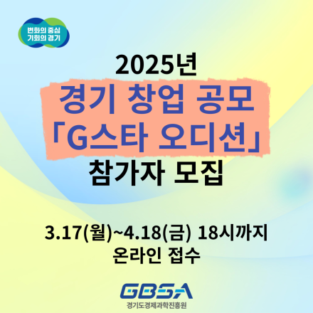 2025년 경기 창업 공모(G스타 오디션) 참가자 모집(3.17(월)~4.18(금) 18시까지)