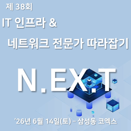 제 38회 IT 인프라 & 네트워크 전문가 따라잡기 'N.EX.T' [정기 기술 세미나]