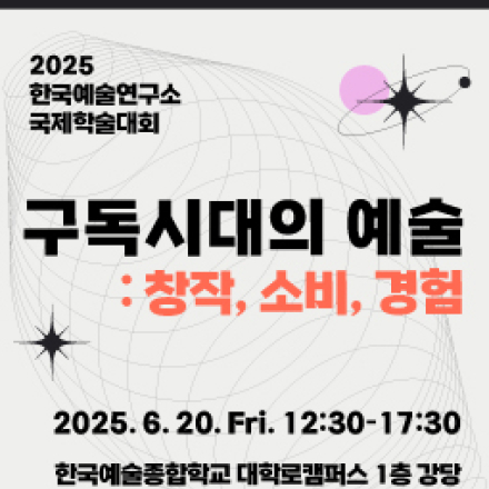 한국에술종합학교 한국예술연구소 2025년 국제학술대회 <구독시대의 예술: 창작, 소비, 경험>