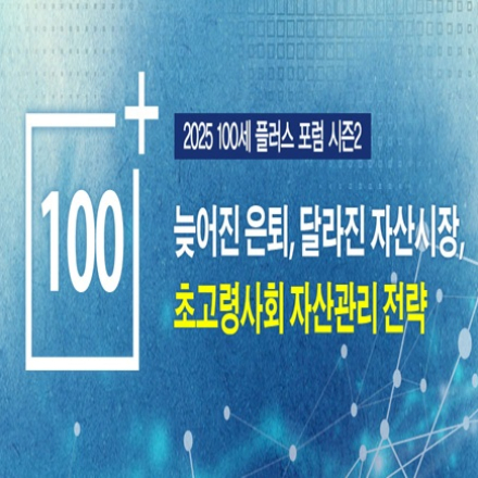 2025 100세플러스 포럼 시즌2-늦어진 은퇴, 달라진 자산시장, 초고령사회 자산관리 전략