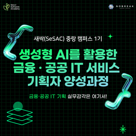[새싹 SeSAC 중랑 1기] 생성형 AI를 활용한 금융 공공 IT 서비스 기획자 양성과정
