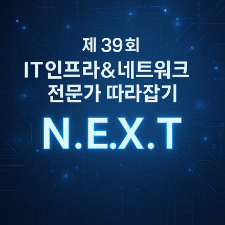 제 39회 IT 인프라 & 네트워크 전문가 따라잡기 'N.EX.T' [정기 기술 세미나]