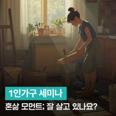 1인가구 세미나 - 혼삶 모먼트; 잘 살고 있나요?