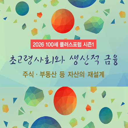 2026 100세 플러스포럼 시즌1-초고령사회와 생산적 금융 - 주식·부동산 등 자산의 재