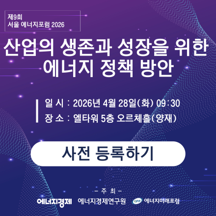 제9회 「서울 에너지 포럼 2026」 - 산업의 생존과 성장을 위한 에너지 정책 방안 -
