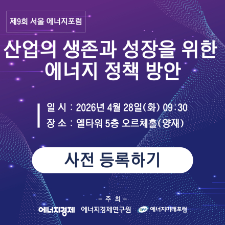 「제9회 서울 에너지 포럼 」 - 산업의 생존과 성장을 위한 에너지 정책 방안 -