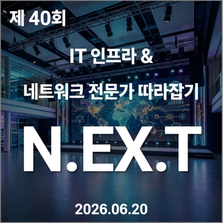 제 40회 IT 인프라 & 네트워크 전문가 따라잡기 'N.EX.T' [정기 기술 세미나]