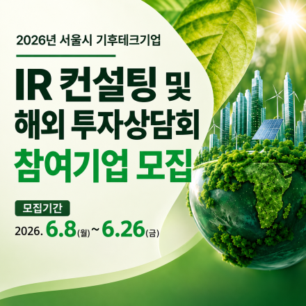 2026년 서울시 기후테크 기업 IR 컨설팅 및 해외 투자상담회 참여기업 모집 (정정)