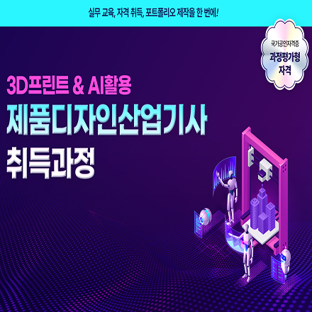 (강남) [과정평가형 제품디자인산업기사 자격증 취득 과정] 3D프린트 & AI활용