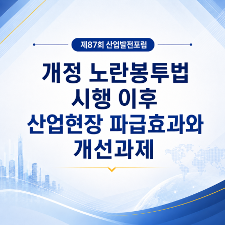 개정 노란봉투법 시행 이후 산업현장 파급효과와 개선과제 [제87회 산업발전포럼]