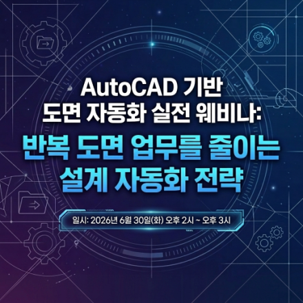 AutoCAD 기반 도면 자동화 실전 웨비나:  반복 도면 업무를 줄이는 설계 자동화 전략