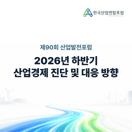 2026년 하반기 산업경제 진단 및 대응 방향 [제90회 산업발전포럼]