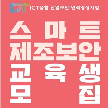 [KISIA] 스마트 제조 보안(2차) 교육생 모집 - ICT융합산업보안 인력양성